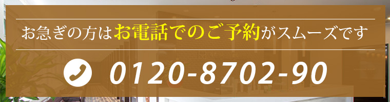 お急ぎの方はお電話でのご予約がスムーズです0120-8702-90